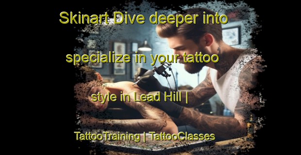 Skinart Dive deeper into specialize in your tattoo style in Lead Hill | TattooTraining | TattooClasses | SkinartTraining-United States